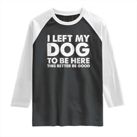 Funny Dog Lover Raglan Shirt I Left My Dog To Be Here This Better Be Good - Wonder Print Shop