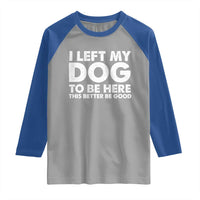 Funny Dog Lover Raglan Shirt I Left My Dog To Be Here This Better Be Good - Wonder Print Shop