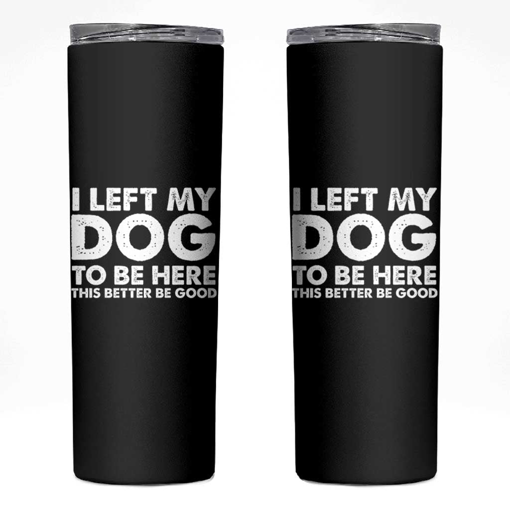 Funny Dog Lover Skinny Tumbler I Left My Dog To Be Here This Better Be Good - Wonder Print Shop