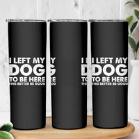 Funny Dog Lover Skinny Tumbler I Left My Dog To Be Here This Better Be Good - Wonder Print Shop