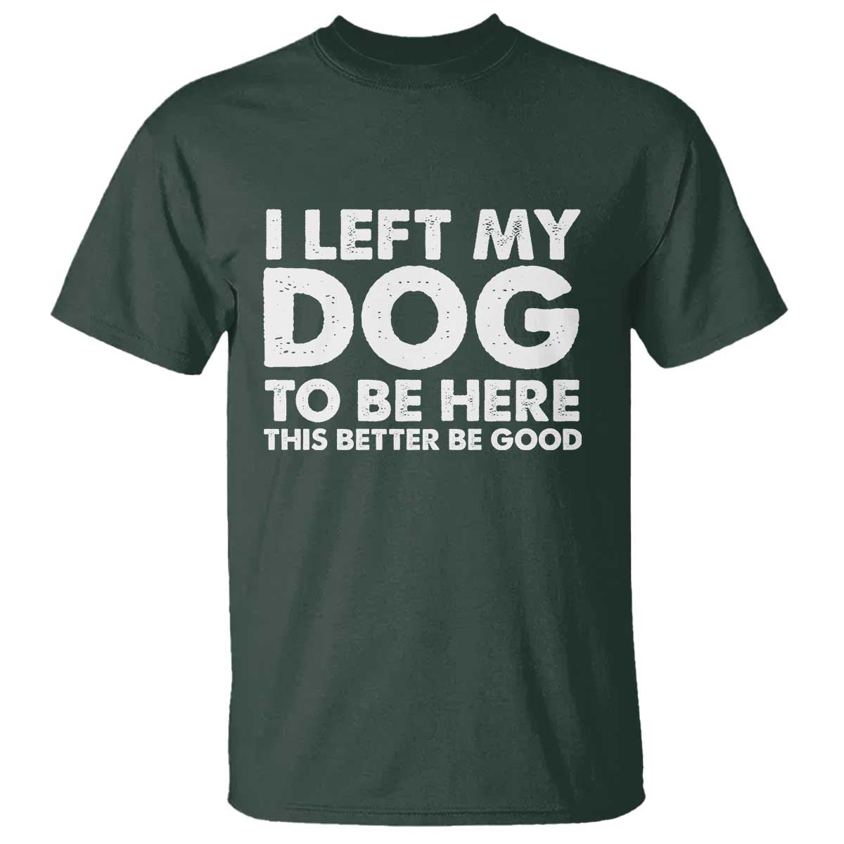 Funny Dog Lover T Shirt I Left My Dog To Be Here This Better Be Good - Wonder Print Shop