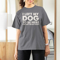 Funny Dog Lover T Shirt For Women I Left My Dog To Be Here This Better Be Good - Wonder Print Shop