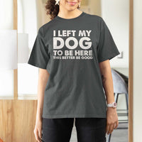 Funny Dog Lover T Shirt For Women I Left My Dog To Be Here This Better Be Good - Wonder Print Shop