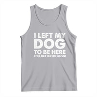 Funny Dog Lover Tank Top I Left My Dog To Be Here This Better Be Good - Wonder Print Shop