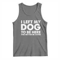 Funny Dog Lover Tank Top I Left My Dog To Be Here This Better Be Good - Wonder Print Shop