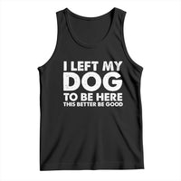 Funny Dog Lover Tank Top I Left My Dog To Be Here This Better Be Good - Wonder Print Shop