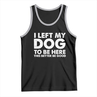 Funny Dog Lover Tank Top I Left My Dog To Be Here This Better Be Good - Wonder Print Shop
