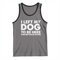 Funny Dog Lover Tank Top I Left My Dog To Be Here This Better Be Good - Wonder Print Shop