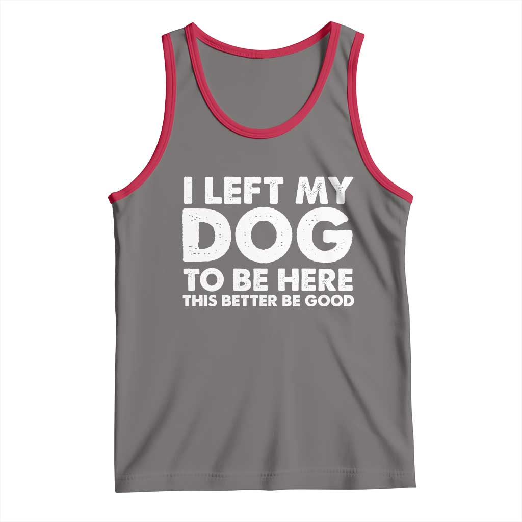 Funny Dog Lover Tank Top I Left My Dog To Be Here This Better Be Good - Wonder Print Shop