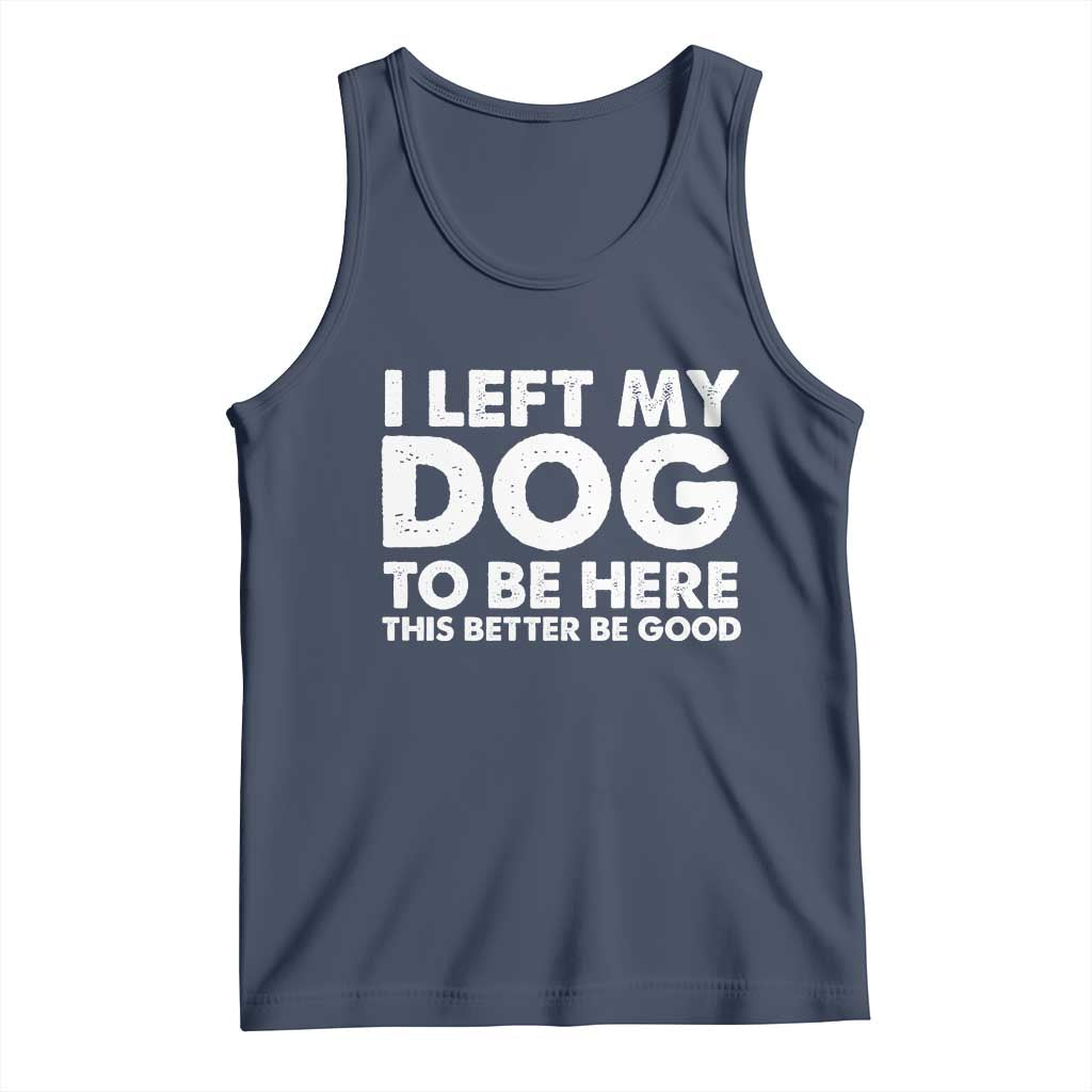 Funny Dog Lover Tank Top I Left My Dog To Be Here This Better Be Good - Wonder Print Shop
