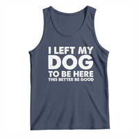Funny Dog Lover Tank Top I Left My Dog To Be Here This Better Be Good - Wonder Print Shop