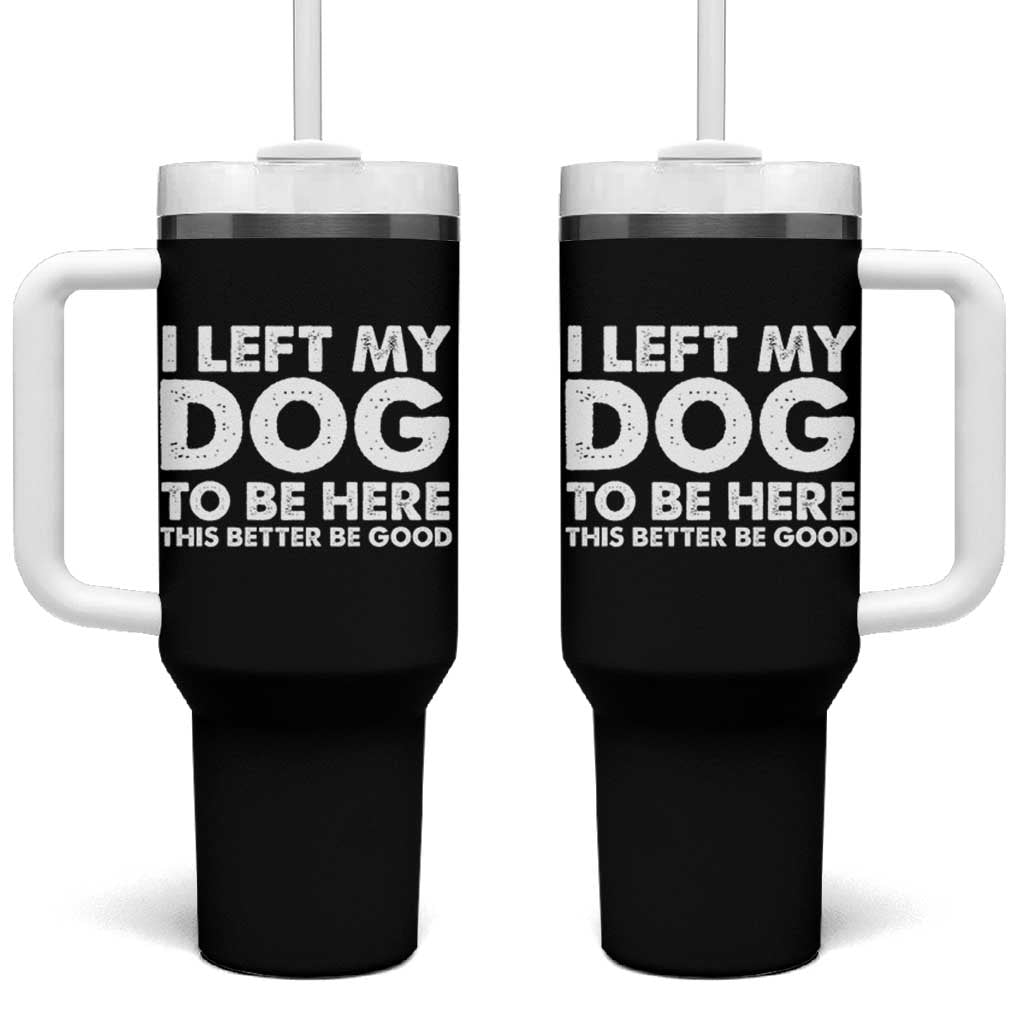 Funny Dog Lover Tumbler With Handle I Left My Dog To Be Here This Better Be Good - Wonder Print Shop