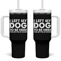 Funny Dog Lover Tumbler With Handle I Left My Dog To Be Here This Better Be Good - Wonder Print Shop