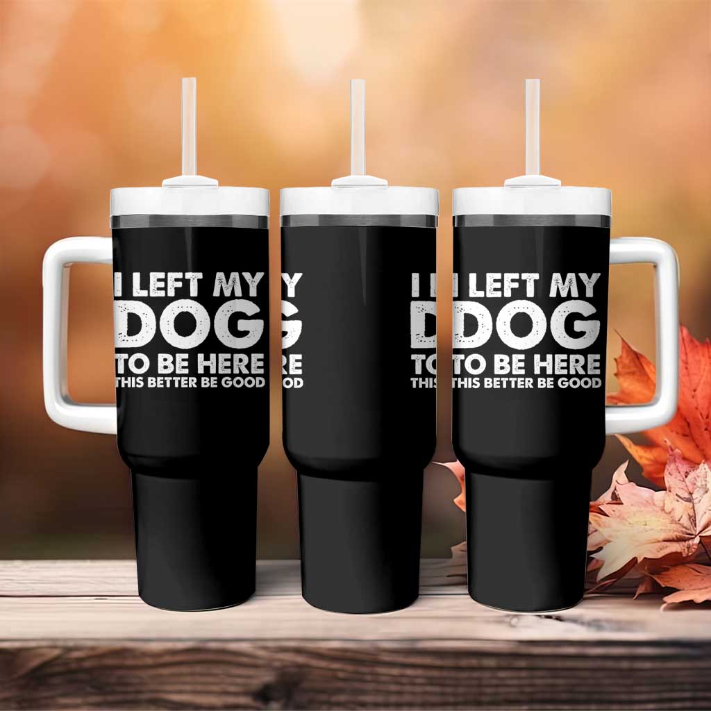 Funny Dog Lover Tumbler With Handle I Left My Dog To Be Here This Better Be Good - Wonder Print Shop