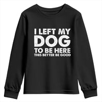 Funny Dog Lover Youth Sweatshirt I Left My Dog To Be Here This Better Be Good - Wonder Print Shop