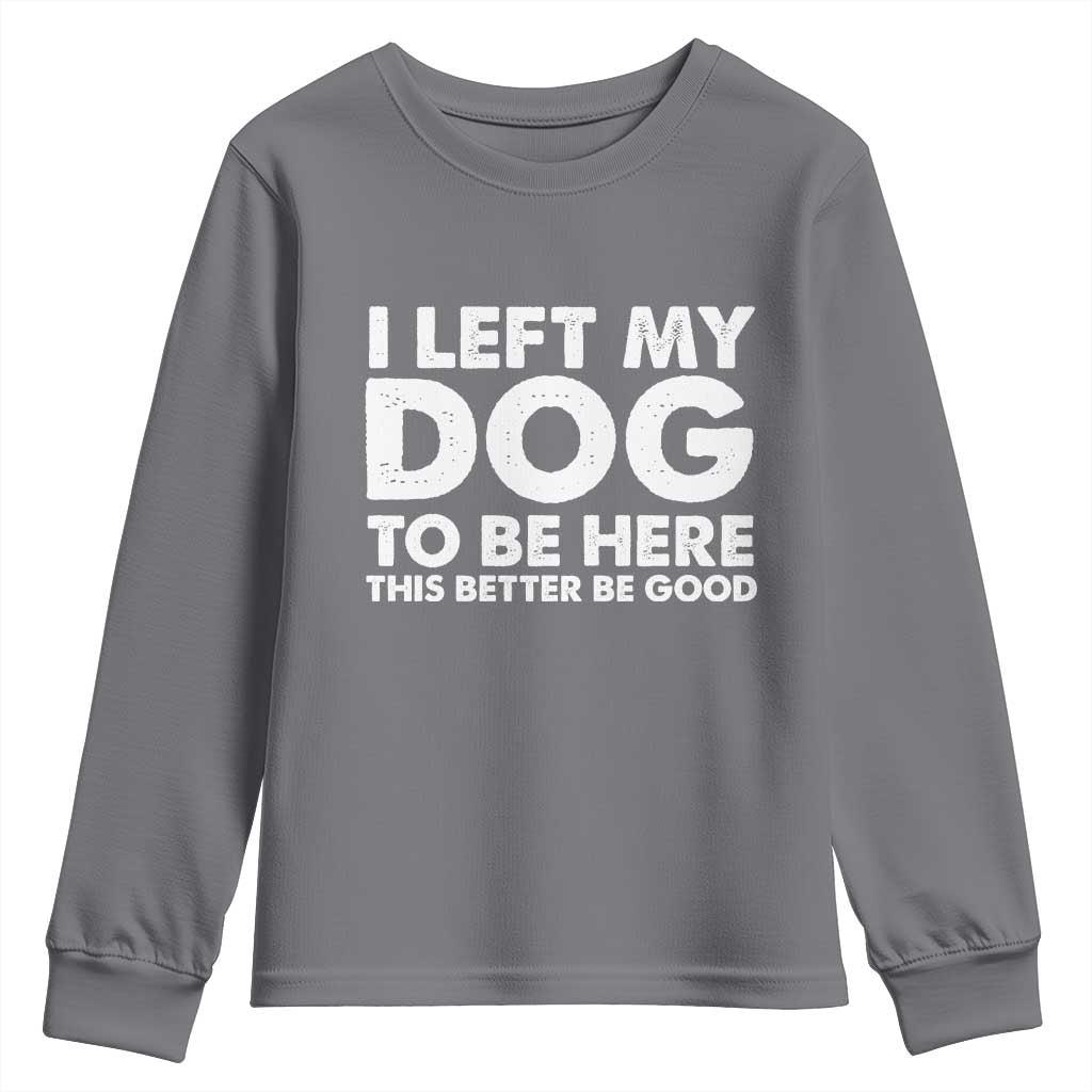 Funny Dog Lover Youth Sweatshirt I Left My Dog To Be Here This Better Be Good - Wonder Print Shop