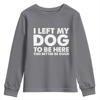 Funny Dog Lover Youth Sweatshirt I Left My Dog To Be Here This Better Be Good - Wonder Print Shop