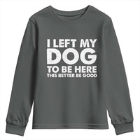 Funny Dog Lover Youth Sweatshirt I Left My Dog To Be Here This Better Be Good - Wonder Print Shop