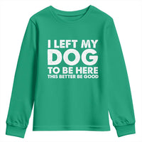 Funny Dog Lover Youth Sweatshirt I Left My Dog To Be Here This Better Be Good - Wonder Print Shop