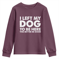Funny Dog Lover Youth Sweatshirt I Left My Dog To Be Here This Better Be Good - Wonder Print Shop