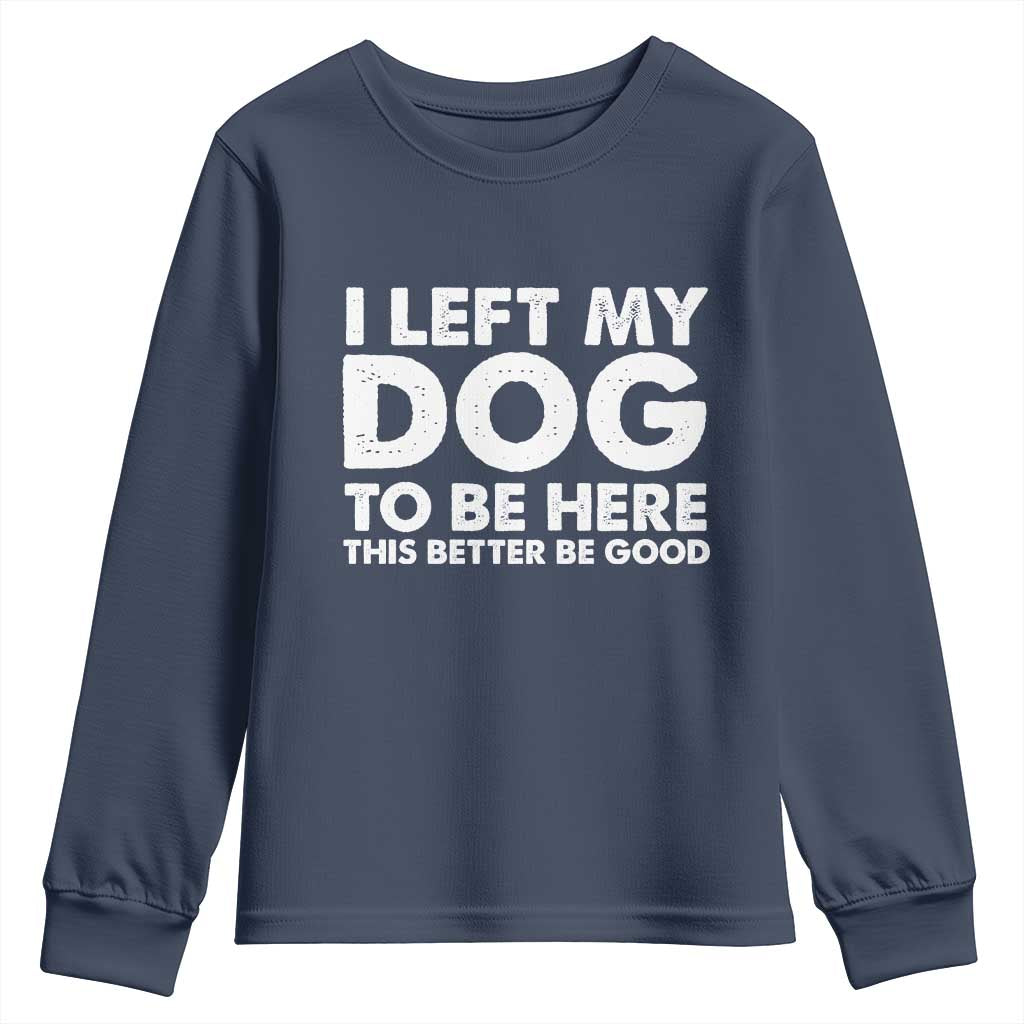 Funny Dog Lover Youth Sweatshirt I Left My Dog To Be Here This Better Be Good - Wonder Print Shop