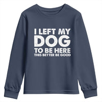 Funny Dog Lover Youth Sweatshirt I Left My Dog To Be Here This Better Be Good - Wonder Print Shop