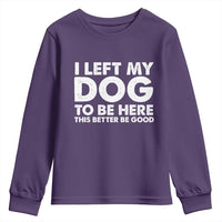 Funny Dog Lover Youth Sweatshirt I Left My Dog To Be Here This Better Be Good - Wonder Print Shop