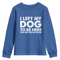 Funny Dog Lover Youth Sweatshirt I Left My Dog To Be Here This Better Be Good - Wonder Print Shop