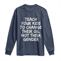Teach Your Kids To Change Their Oil Not Their Gender Long Sleeve Shirt - Wonder Print Shop