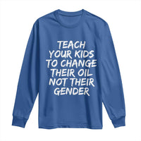 Teach Your Kids To Change Their Oil Not Their Gender Long Sleeve Shirt - Wonder Print Shop