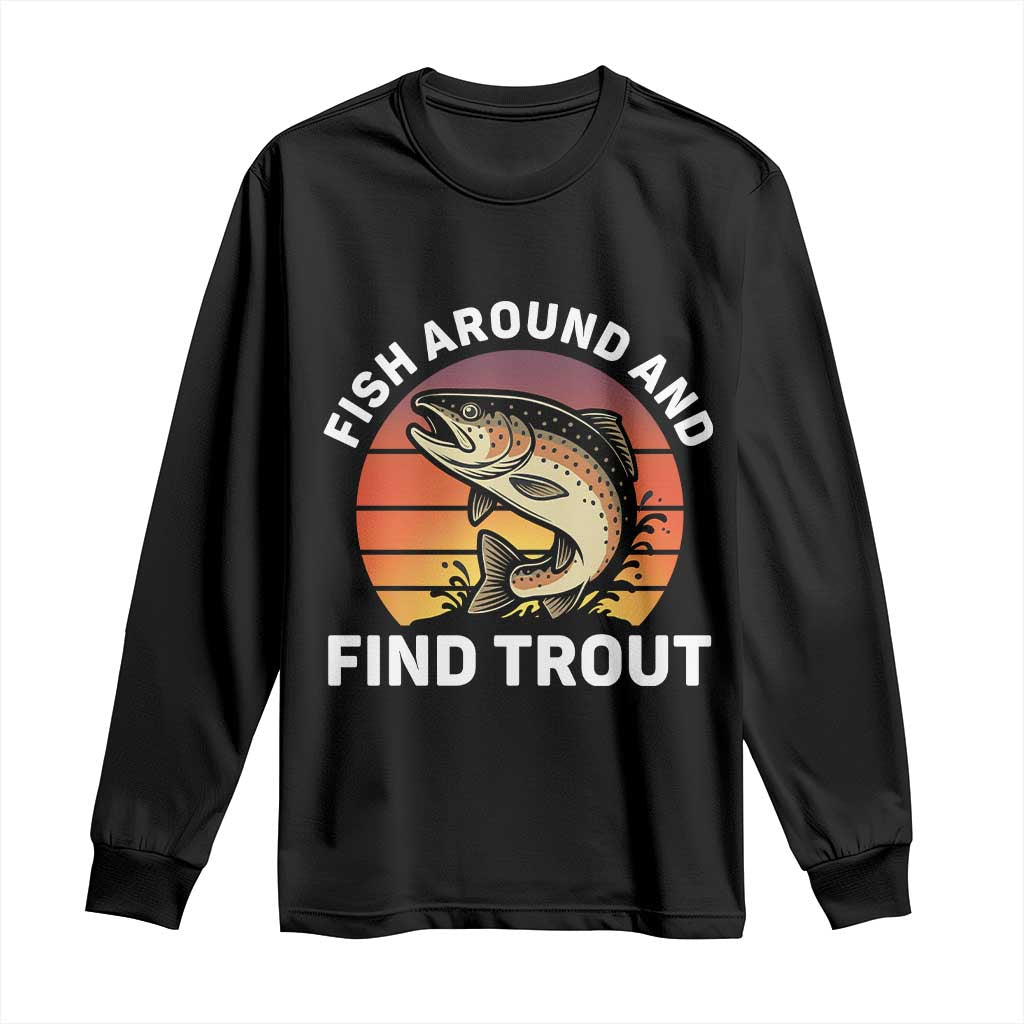 Fish Around and Find Trout Long Sleeve Shirt Fish Men's Funny Fishing Gifts Fathers Day