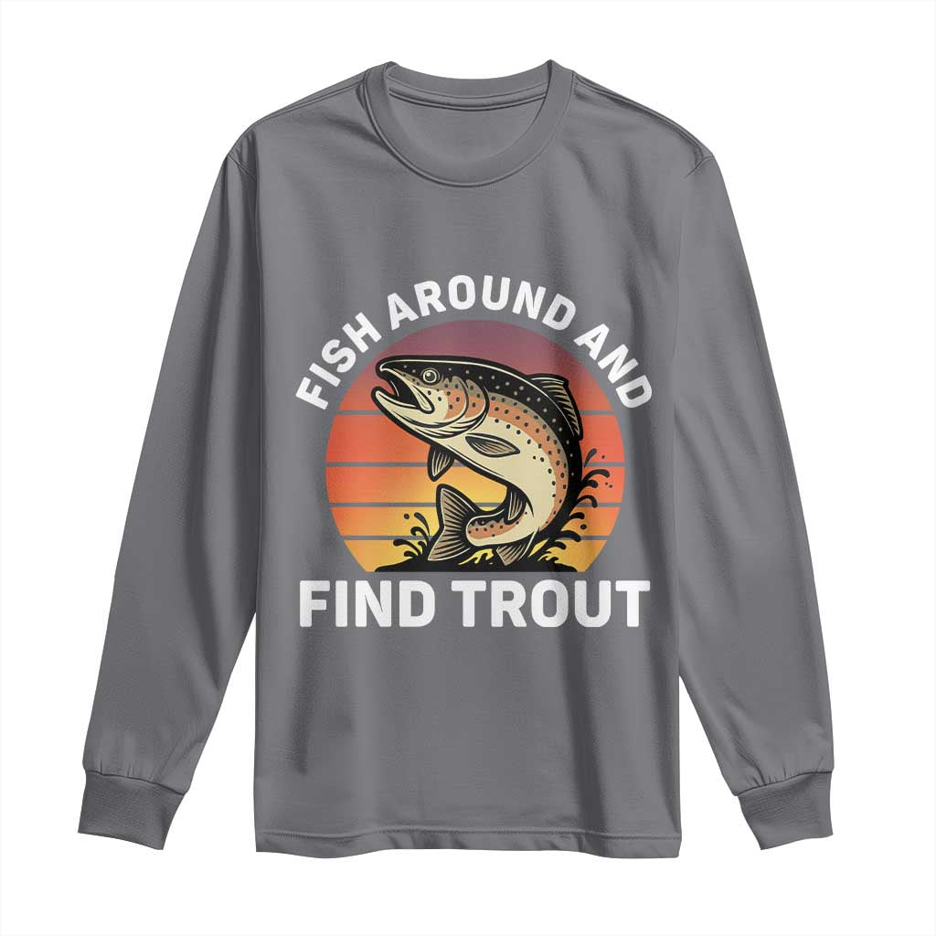 Fish Around and Find Trout Long Sleeve Shirt Fish Men's Funny Fishing Gifts Fathers Day