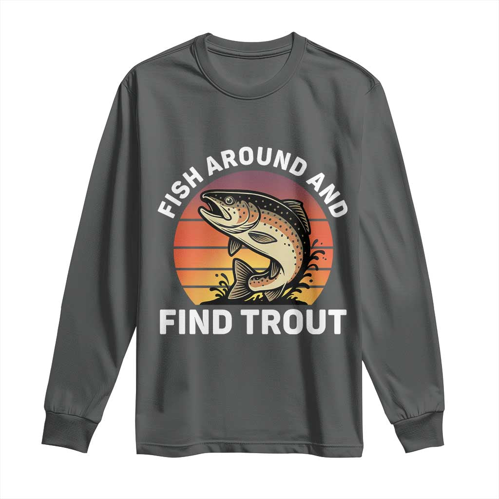 Fish Around and Find Trout Long Sleeve Shirt Fish Men's Funny Fishing Gifts Fathers Day