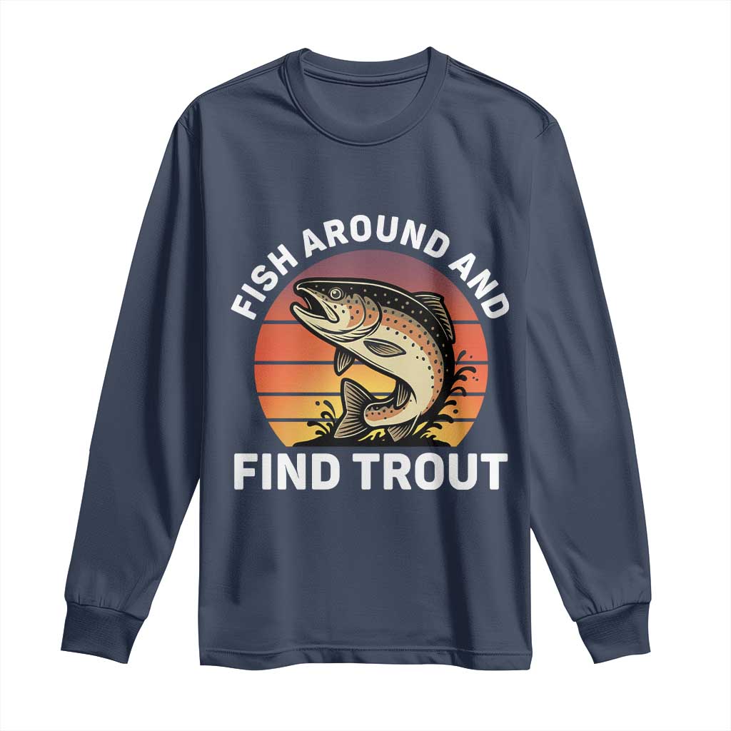 Fish Around and Find Trout Long Sleeve Shirt Fish Men's Funny Fishing Gifts Fathers Day