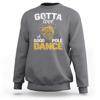 Gotta Love A Good Pole Dance Fishing Sweatshirt Funny Fisherman Grandpa Dad Uncle Boyfriend - Wonder Print Shop