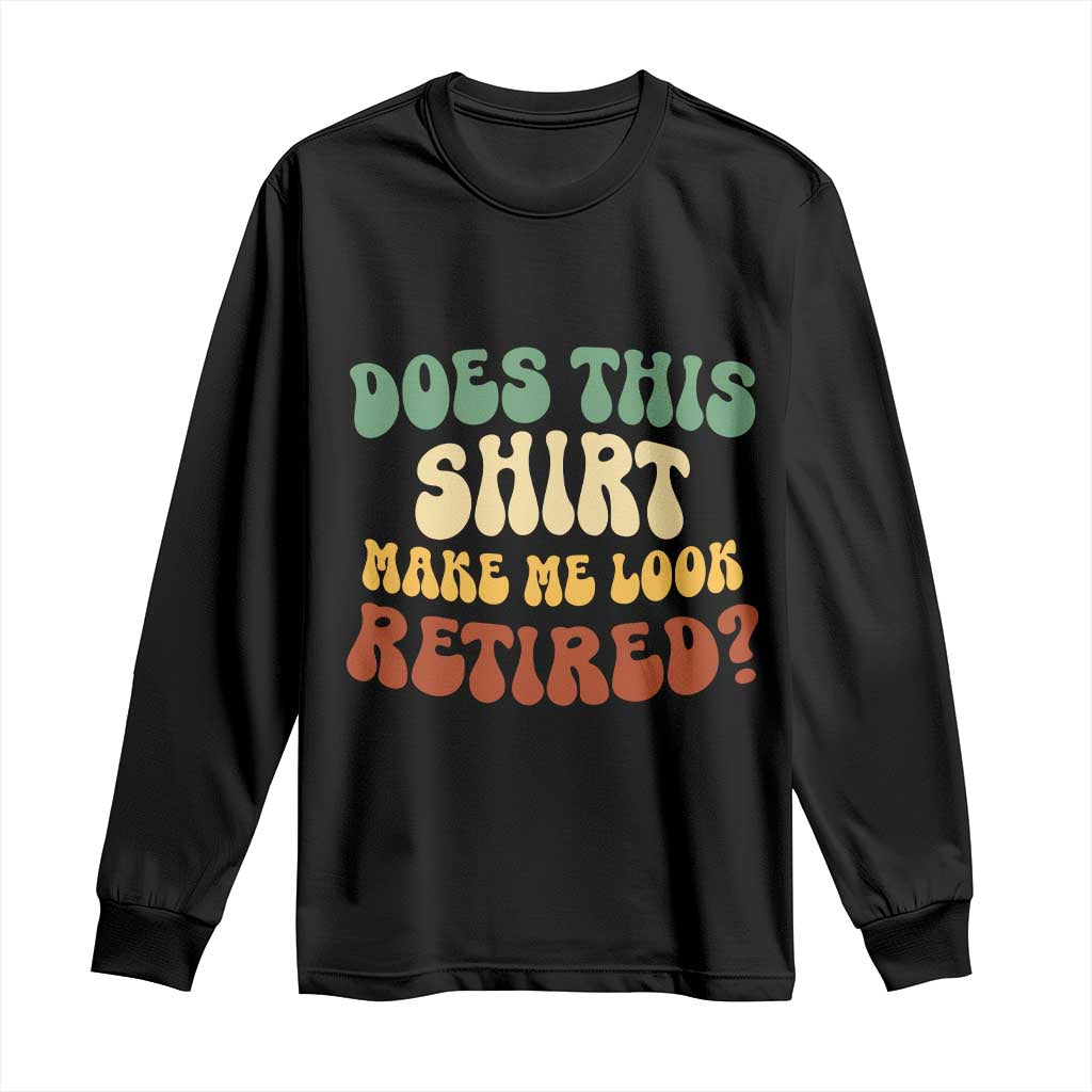 Funny Retirement Does This Make Me Look Retired Long Sleeve Shirt Groovy Retirement