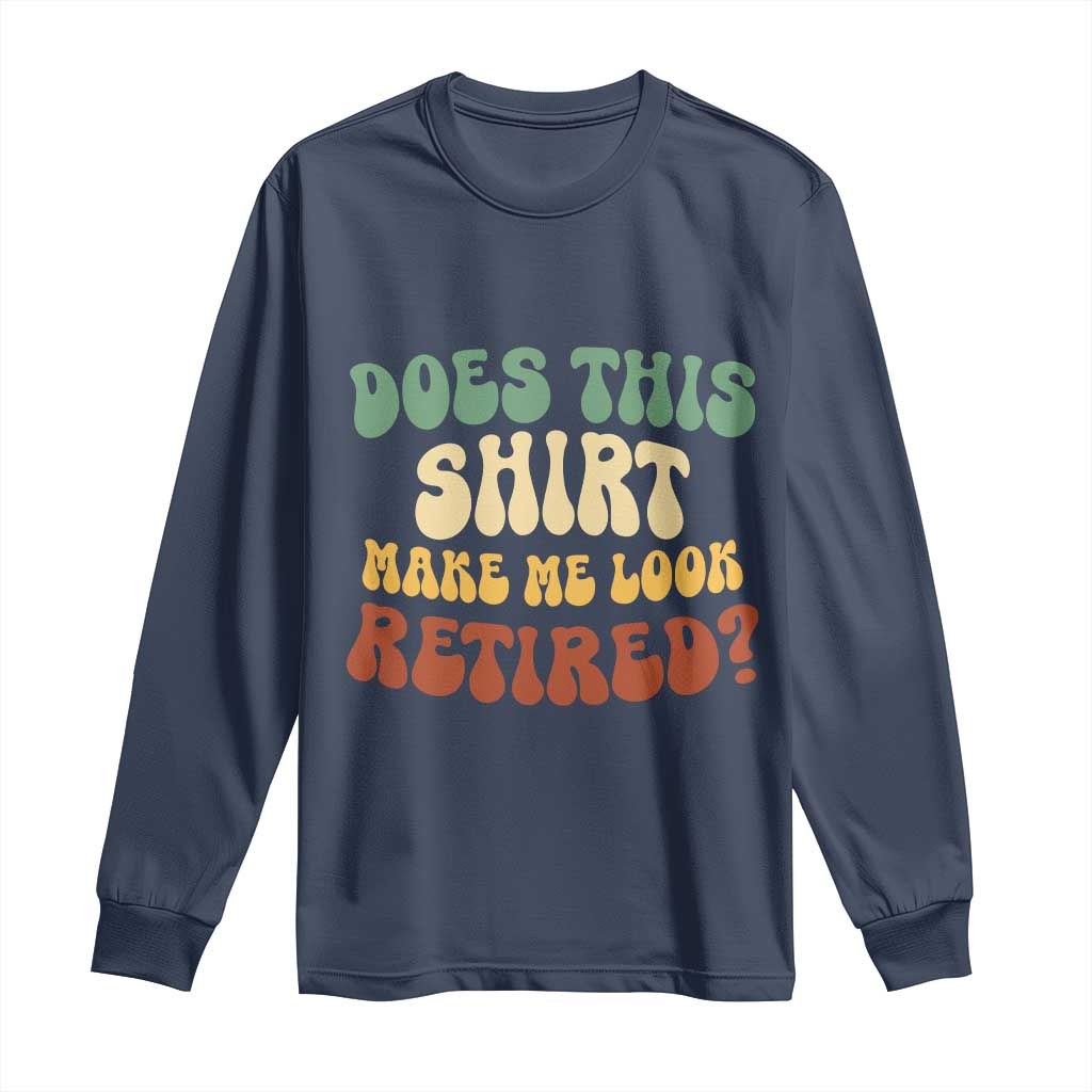 Funny Retirement Does This Make Me Look Retired Long Sleeve Shirt Groovy Retirement