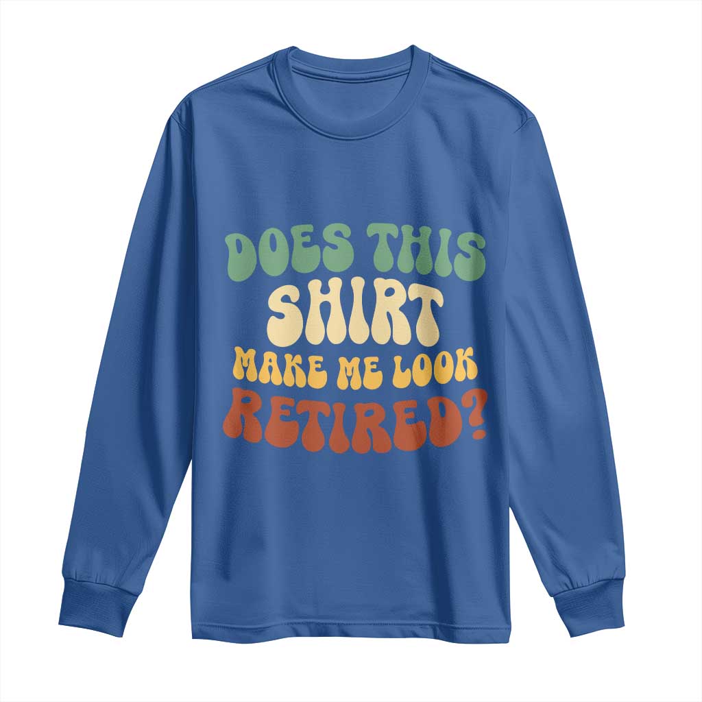 Funny Retirement Does This Make Me Look Retired Long Sleeve Shirt Groovy Retirement