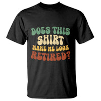 Funny Retirement Does This Make Me Look Retired T Shirt Groovy Retirement