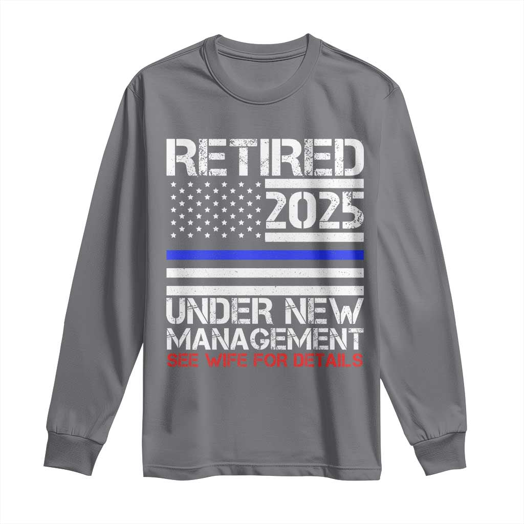Police Retirement 2025 Long Sleeve Shirt Funny Retired Under New Management See Wife For Details