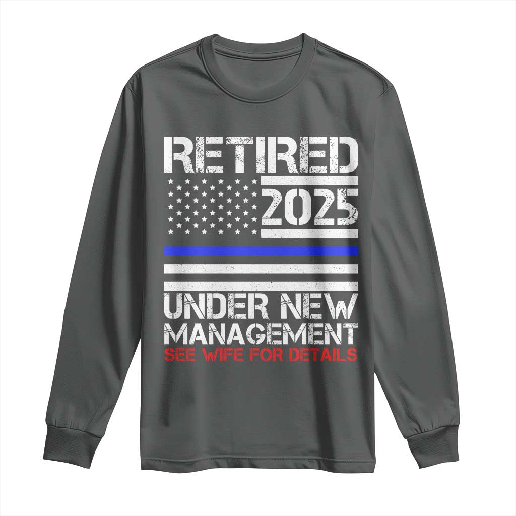 Police Retirement 2025 Long Sleeve Shirt Funny Retired Under New Management See Wife For Details