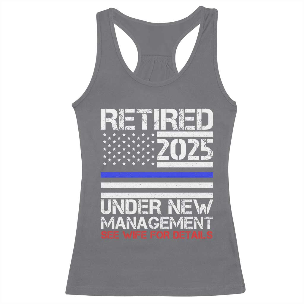 Police Retirement 2025 Racerback Tank Top Funny Retired Under New Management See Wife For Details