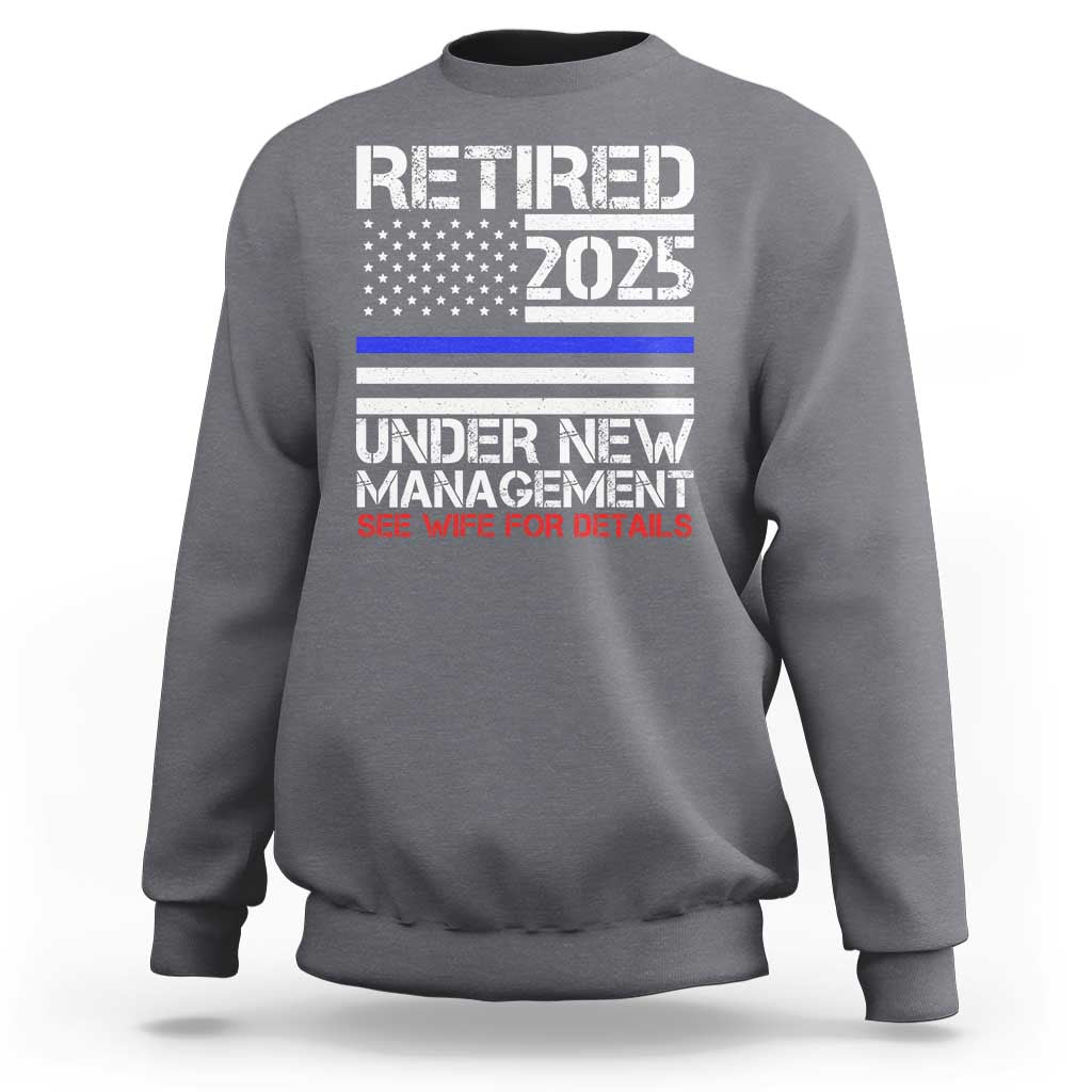 Police Retirement 2025 Sweatshirt Funny Retired Under New Management See Wife For Details
