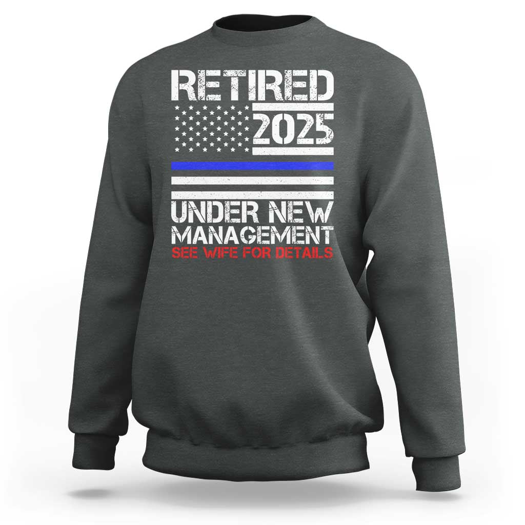 Police Retirement 2025 Sweatshirt Funny Retired Under New Management See Wife For Details