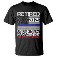 Police Retirement 2025 T Shirt Funny Retired Under New Management See Wife For Details
