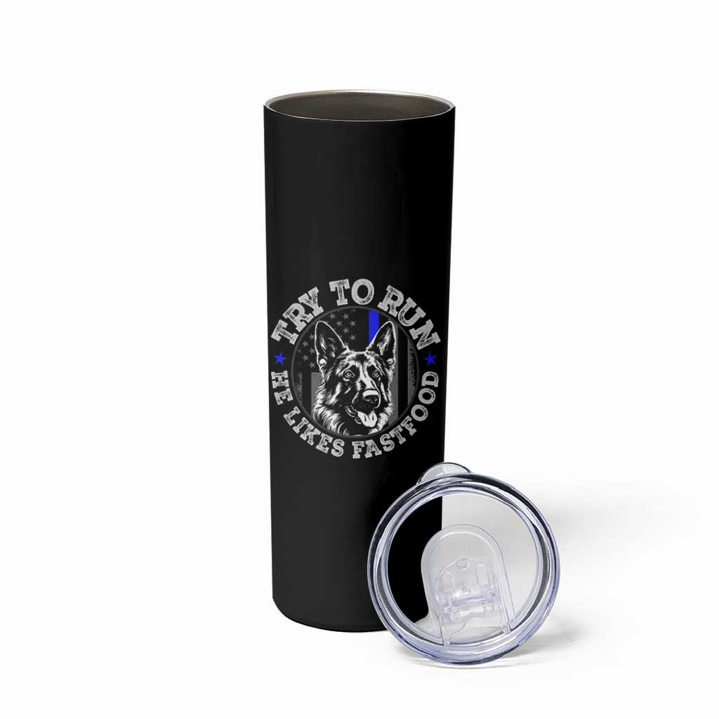 Funny Police K9 Skinny Tumbler Try To Run He Like Fast Food - Wonder Print Shop