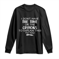I Dont Have The Time Or The Crayons To Explain This To You Long Sleeve Shirt Funny Sarcastic Saying Offensive Humor