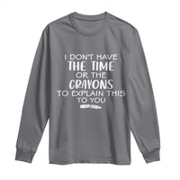 I Dont Have The Time Or The Crayons To Explain This To You Long Sleeve Shirt Funny Sarcastic Saying Offensive Humor