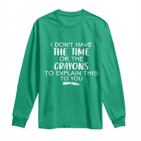 I Dont Have The Time Or The Crayons To Explain This To You Long Sleeve Shirt Funny Sarcastic Saying Offensive Humor