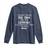 I Dont Have The Time Or The Crayons To Explain This To You Long Sleeve Shirt Funny Sarcastic Saying Offensive Humor